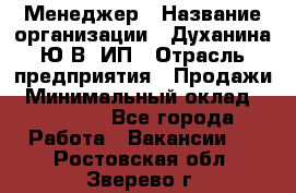 Менеджер › Название организации ­ Духанина Ю.В, ИП › Отрасль предприятия ­ Продажи › Минимальный оклад ­ 17 000 - Все города Работа » Вакансии   . Ростовская обл.,Зверево г.